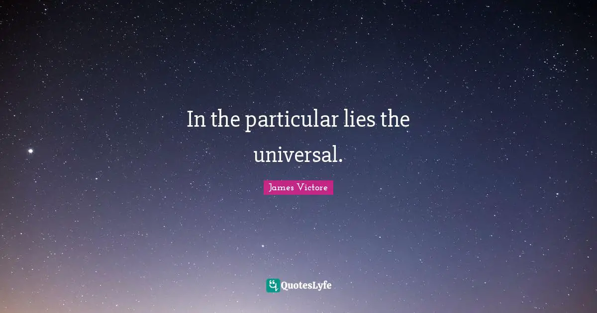 In the particular lies the universal.