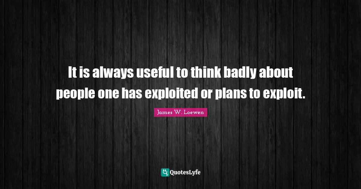 It is always useful to think badly about people one has exploited or plans to exploit.