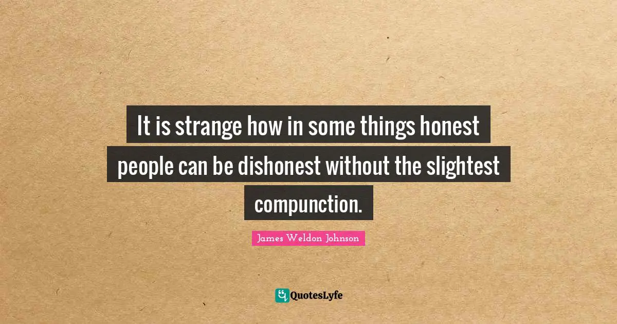 It is strange how in some things honest people can be dishonest without the slightest compunction.