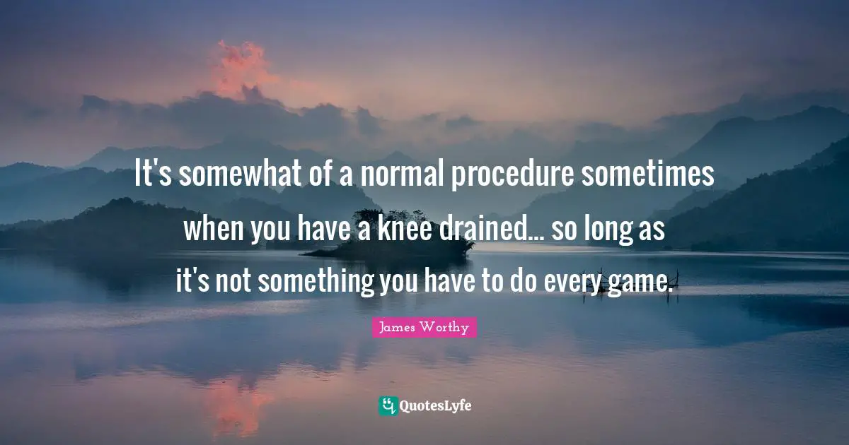 It's somewhat of a normal procedure sometimes when you have a knee drained... so long as it's not something you have to do every game.