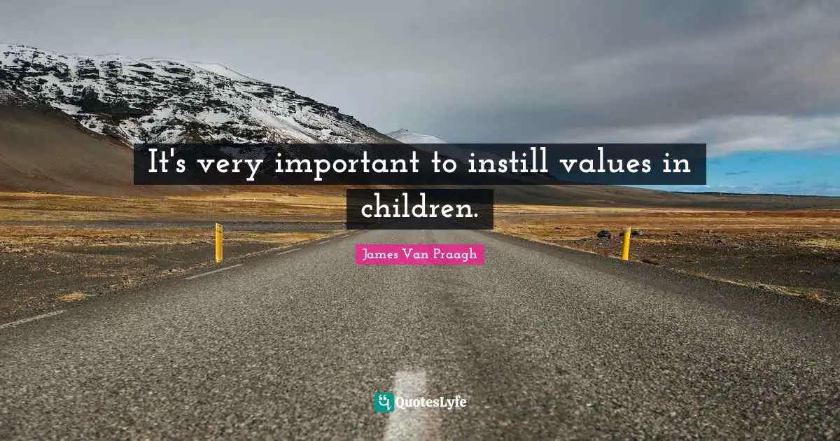 It's very important to instill values in children.