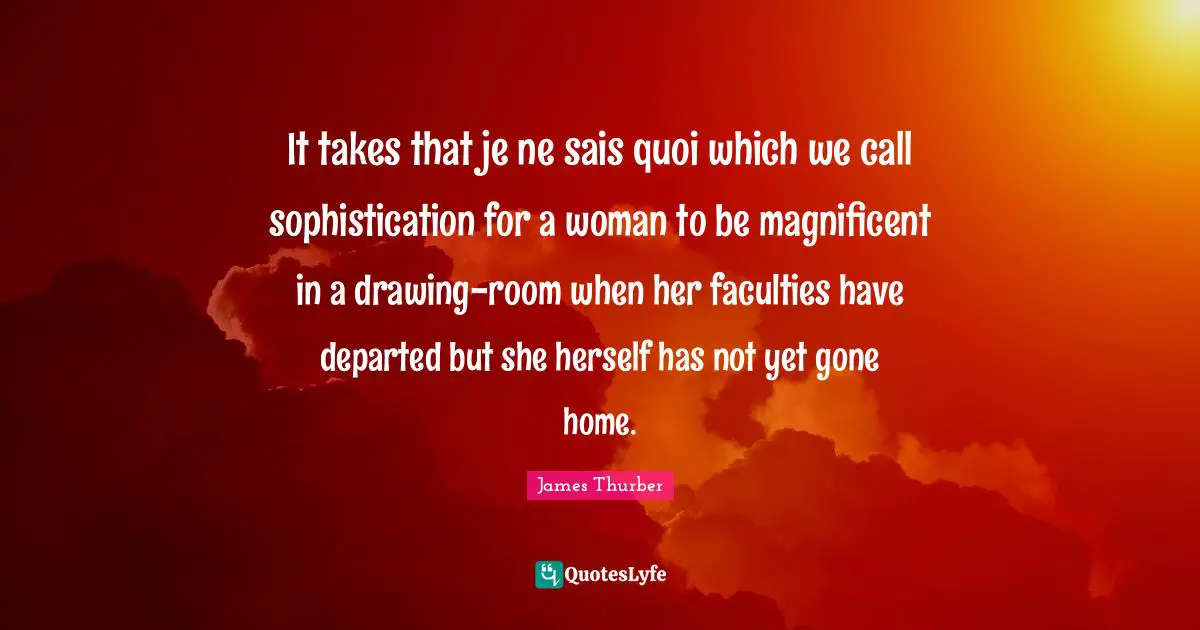 It takes that je ne sais quoi which we call sophistication for a woman to be magnificent in a drawing-room when her faculties have departed but she herself has not yet gone home.