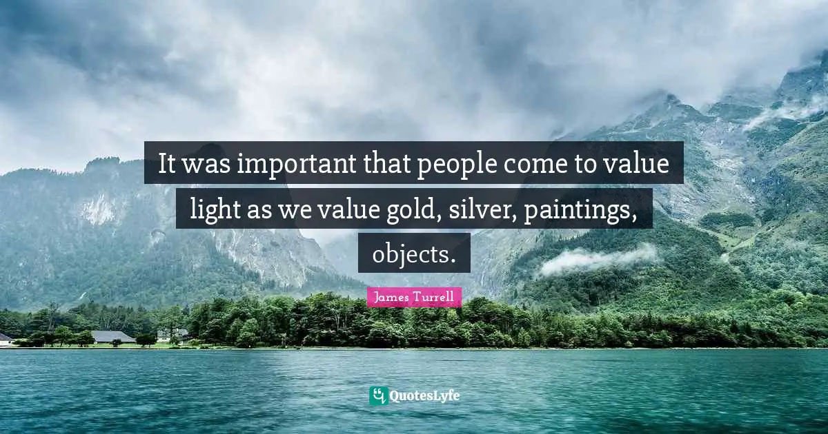 It was important that people come to value light as we value gold, silver, paintings, objects.