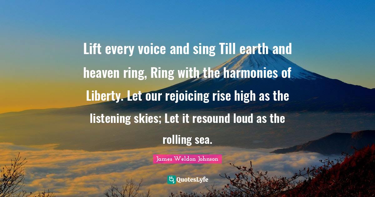 Lift every voice and sing Till earth and heaven ring, Ring with the ha