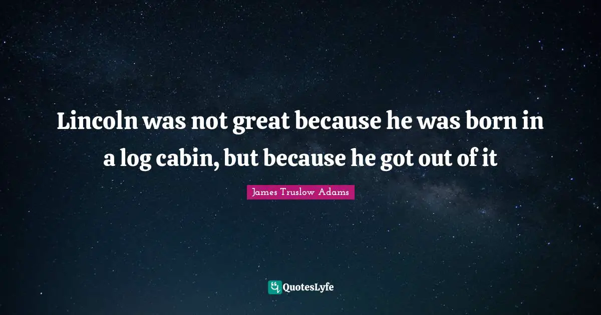 Log Cabins Quotes: "Lincoln was not great because he was born in a log cabin, but because he got out of it"