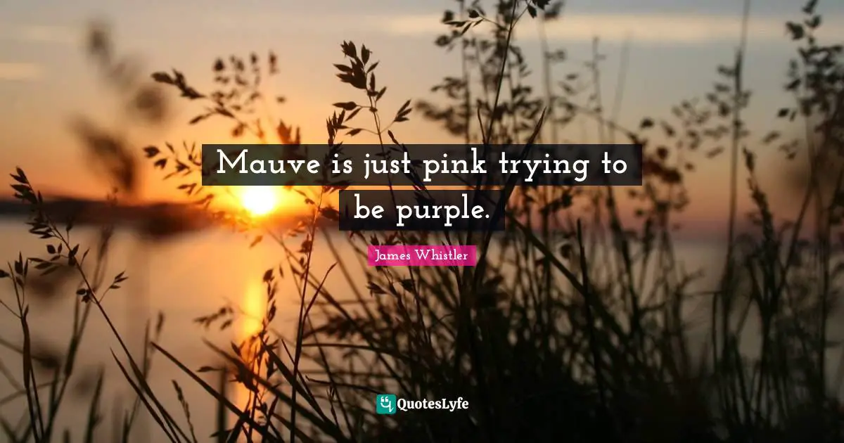 Mauve is just pink trying to be purple.