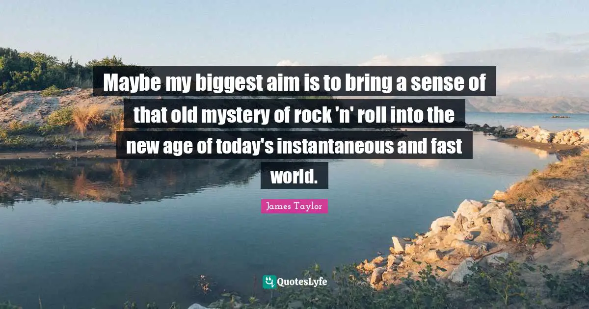 Maybe my biggest aim is to bring a sense of that old mystery of rock 'n' roll into the new age of today's instantaneous and fast world.