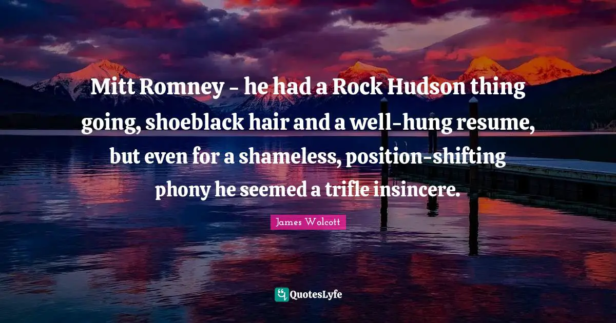 Mitt Romney - he had a Rock Hudson thing going, shoeblack hair and a well-hung resume, but even for a shameless, position-shifting phony he seemed a trifle insincere.