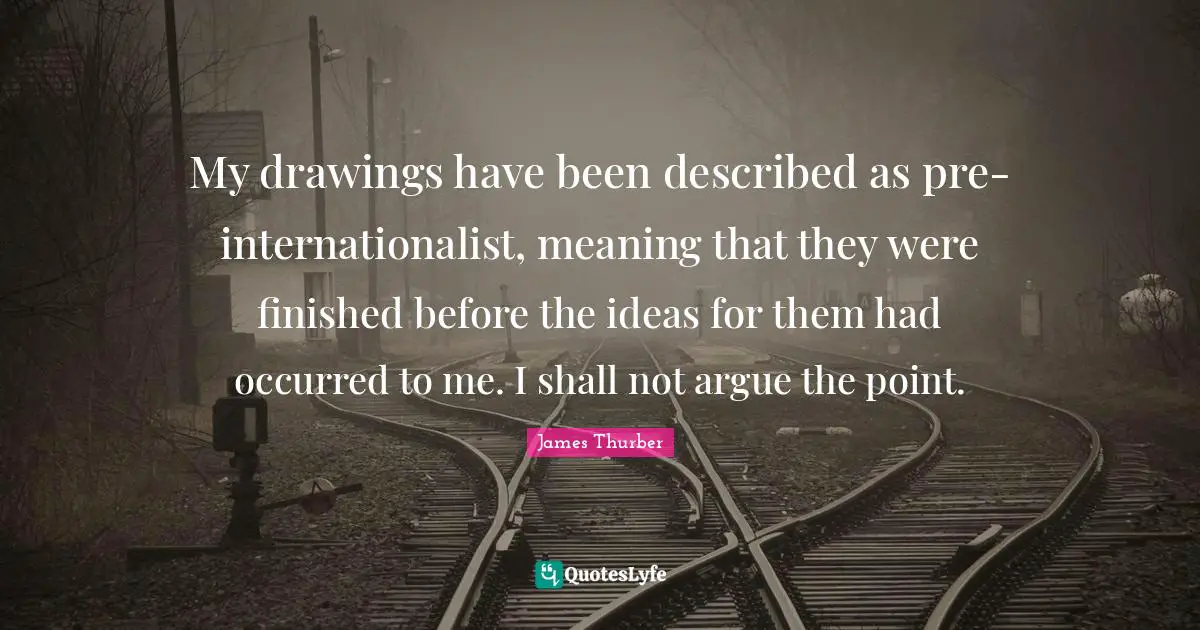 My drawings have been described as pre-internationalist, meaning that they were finished before the ideas for them had occurred to me. I shall not argue the point.