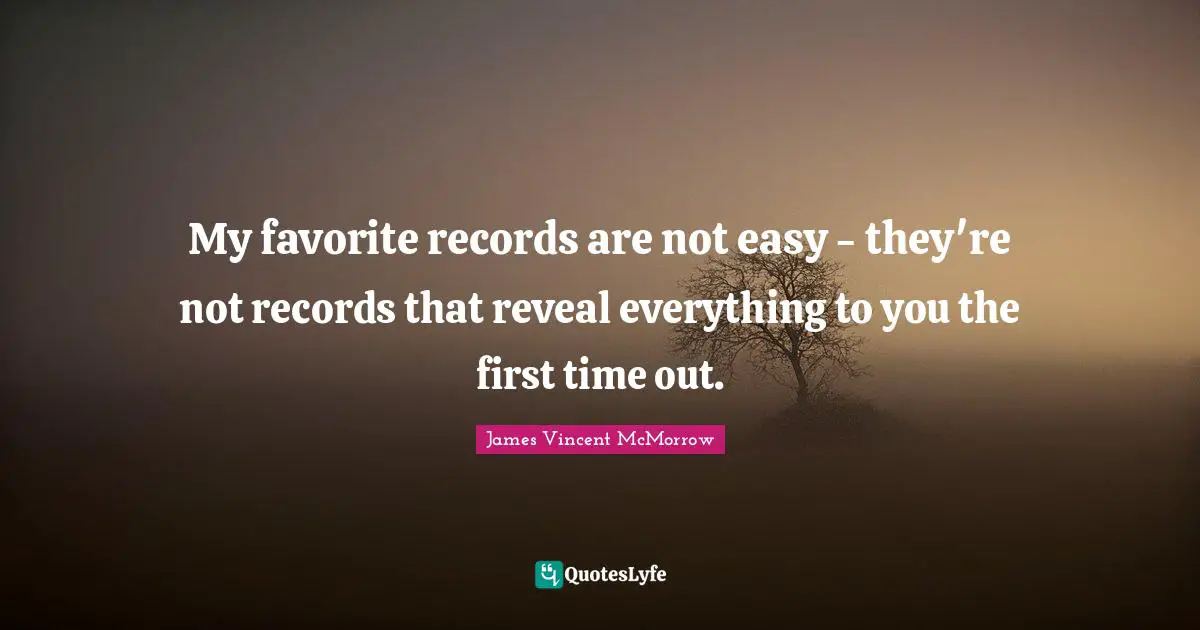 My favorite records are not easy - they're not records that reveal everything to you the first time out.