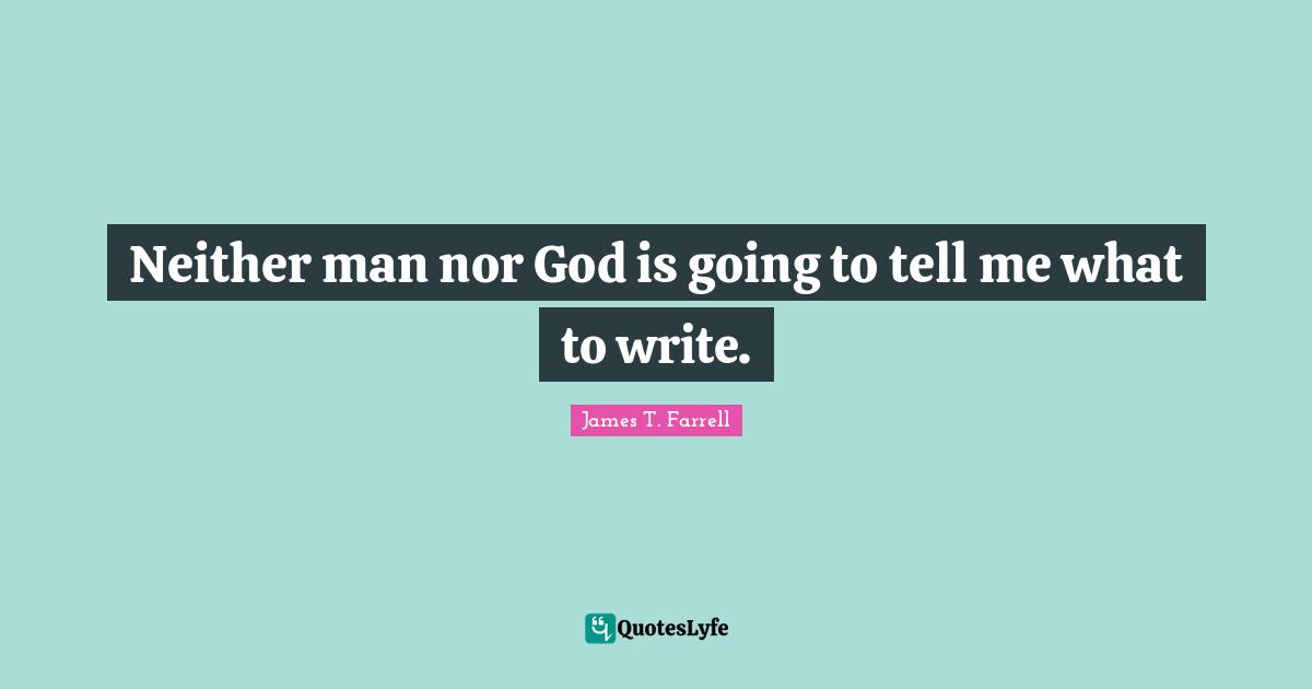Neither man nor God is going to tell me what to write.