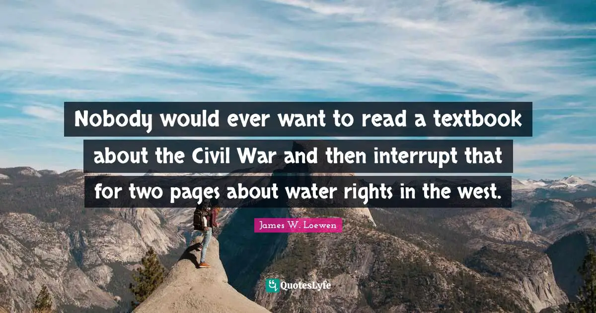 Nobody would ever want to read a textbook about the Civil War and then interrupt that for two pages about water rights in the west.
