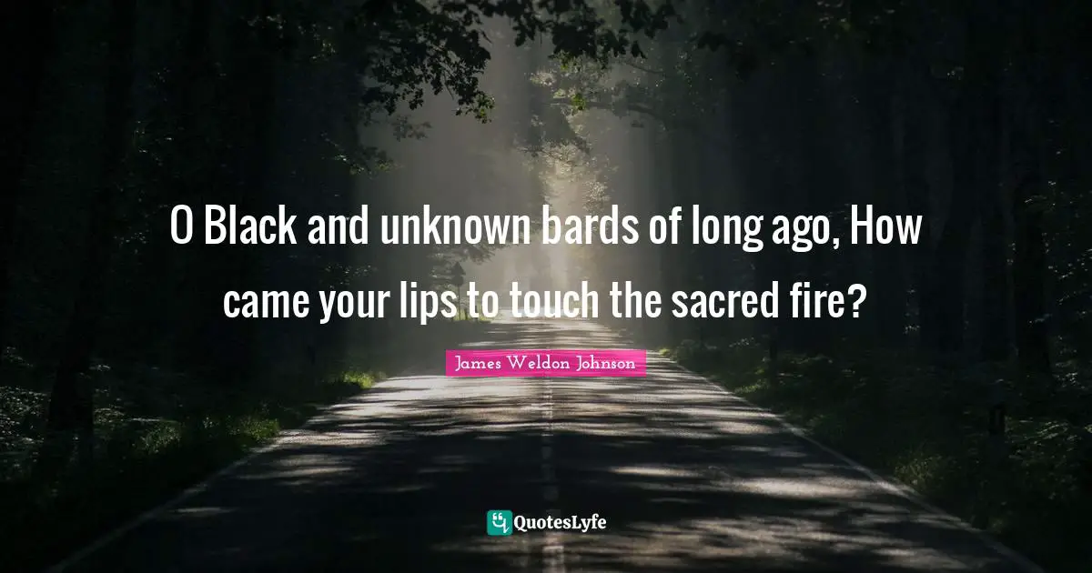 O Black and unknown bards of long ago, How came your lips to touch the sacred fire?