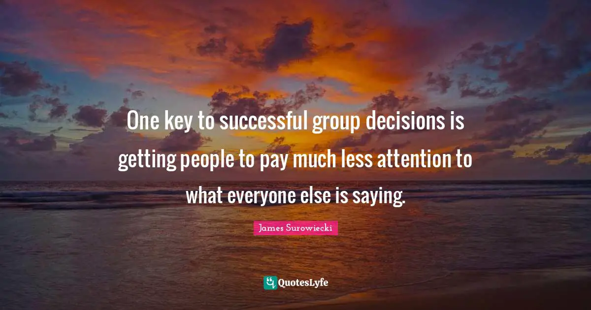 One key to successful group decisions is getting people to pay much less attention to what everyone else is saying.
