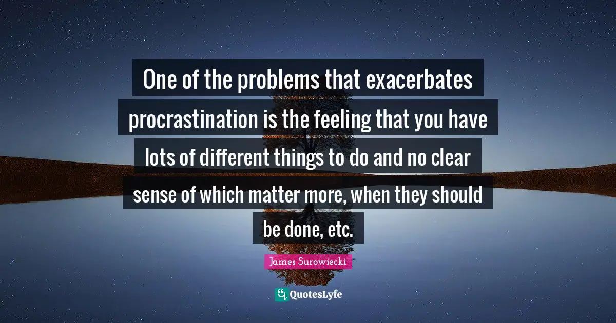 One of the problems that exacerbates procrastination is the feeling that you have lots of different things to do and no clear sense of which matter more, when they should be done, etc.