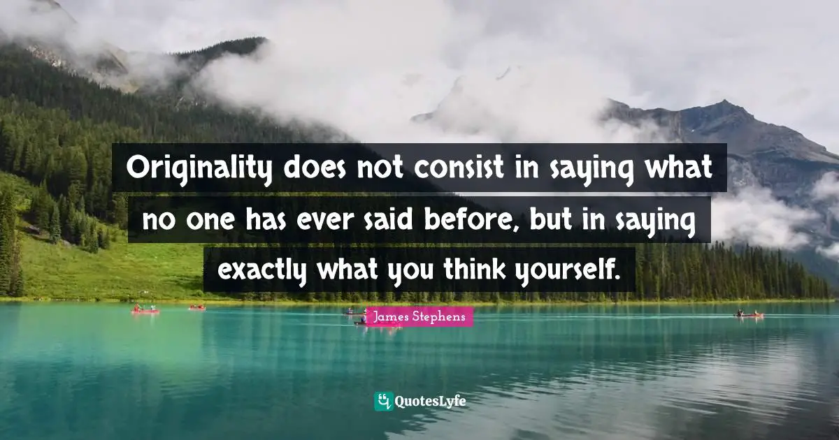 Originality does not consist in saying what no one has ever said before, but in saying exactly what you think yourself.