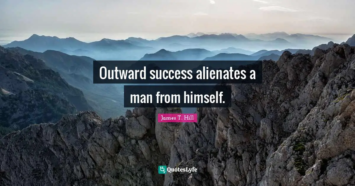 Outward success alienates a man from himself.