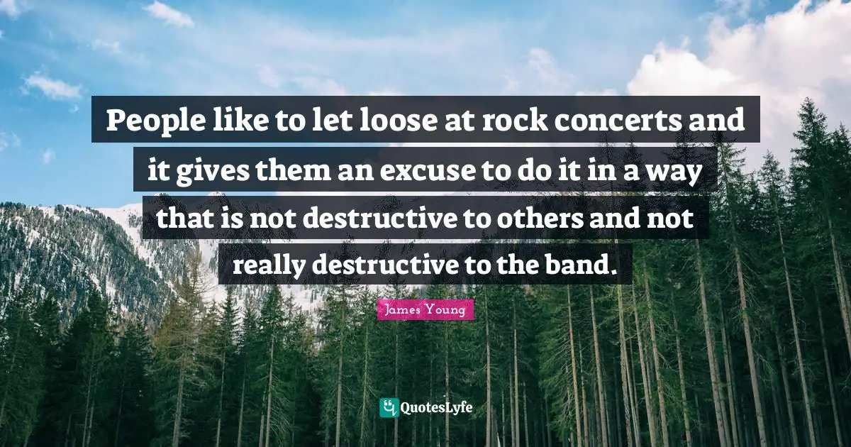 People like to let loose at rock concerts and it gives them an excuse to do it in a way that is not destructive to others and not really destructive to the band.