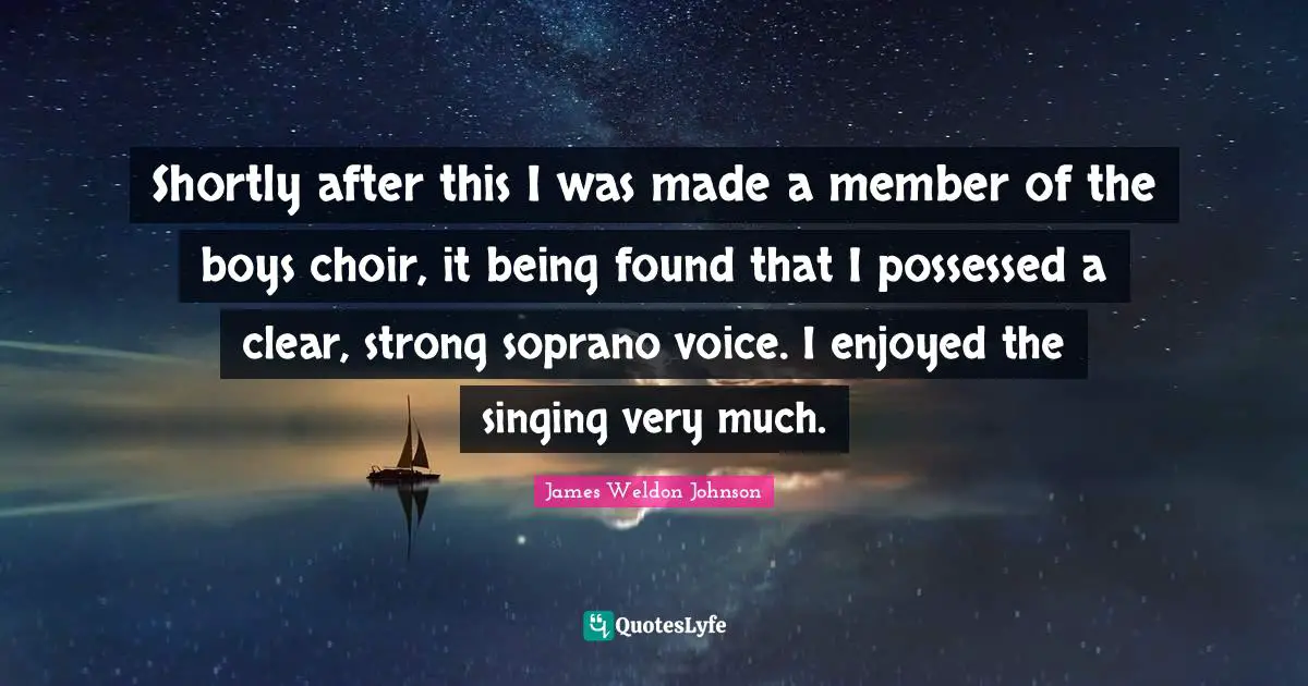 Shortly after this I was made a member of the boys choir, it being found that I possessed a clear, strong soprano voice. I enjoyed the singing very much.
