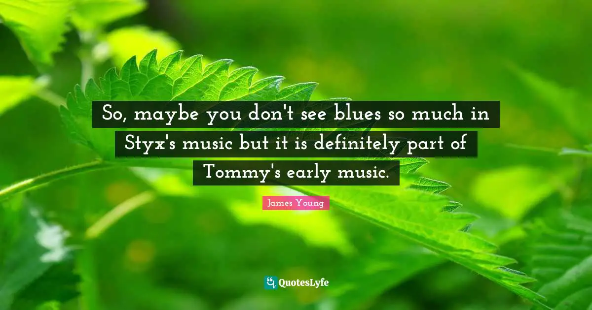 So, maybe you don't see blues so much in Styx's music but it is definitely part of Tommy's early music.