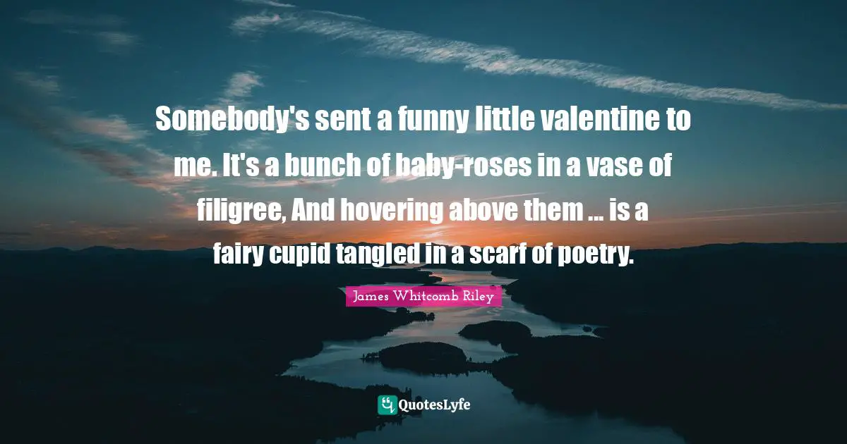 Tangled Quotes: "Somebody's sent a funny little valentine to me. It's a bunch of baby-roses in a vase of filigree, And hovering above them ... is a fairy cupid tangled in a scarf of poetry."