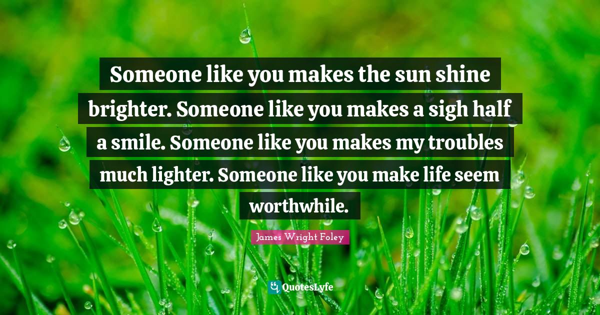 Someone like you makes the sun shine brighter. Someone like you makes