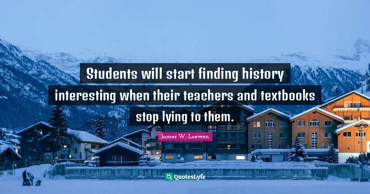Students will start finding history interesting when their teachers and textbooks stop lying to them.