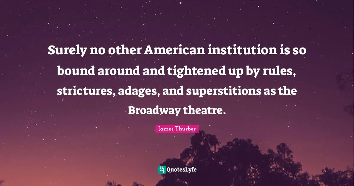 Surely no other American institution is so bound around and tightened up by rules, strictures, adages, and superstitions as the Broadway theatre.