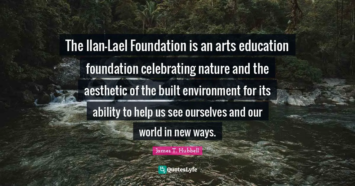 The Ilan-Lael Foundation is an arts education foundation celebrating nature and the aesthetic of the built environment for its ability to help us see ourselves and our world in new ways.