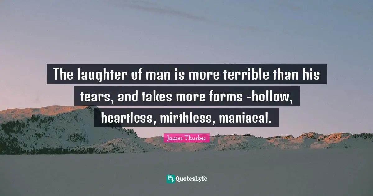 Heartless Quotes: "The laughter of man is more terrible than his tears, and takes more forms -hollow, heartless, mirthless, maniacal."