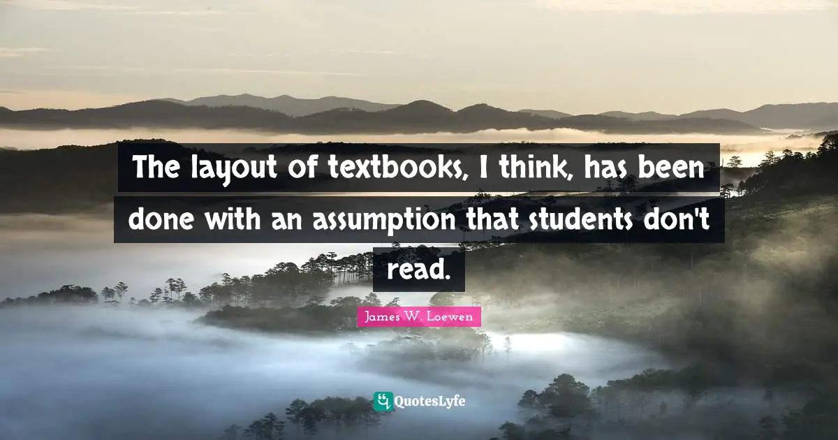 The layout of textbooks, I think, has been done with an assumption that students don't read.