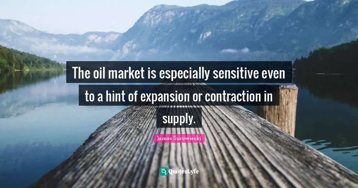The oil market is especially sensitive even to a hint of expansion or contraction in supply.