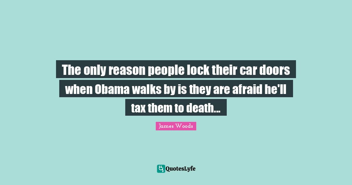 Car Quotes: "The only reason people lock their car doors when Obama walks by is they are afraid he'll tax them to death..."