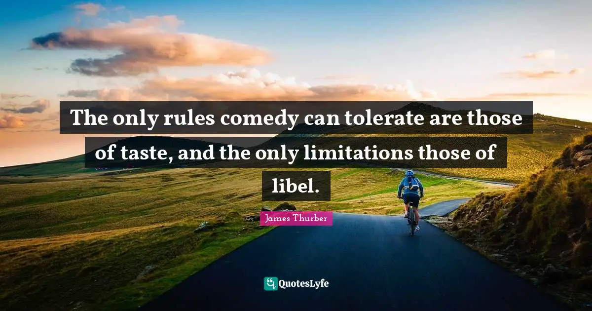The only rules comedy can tolerate are those of taste, and the only limitations those of libel.