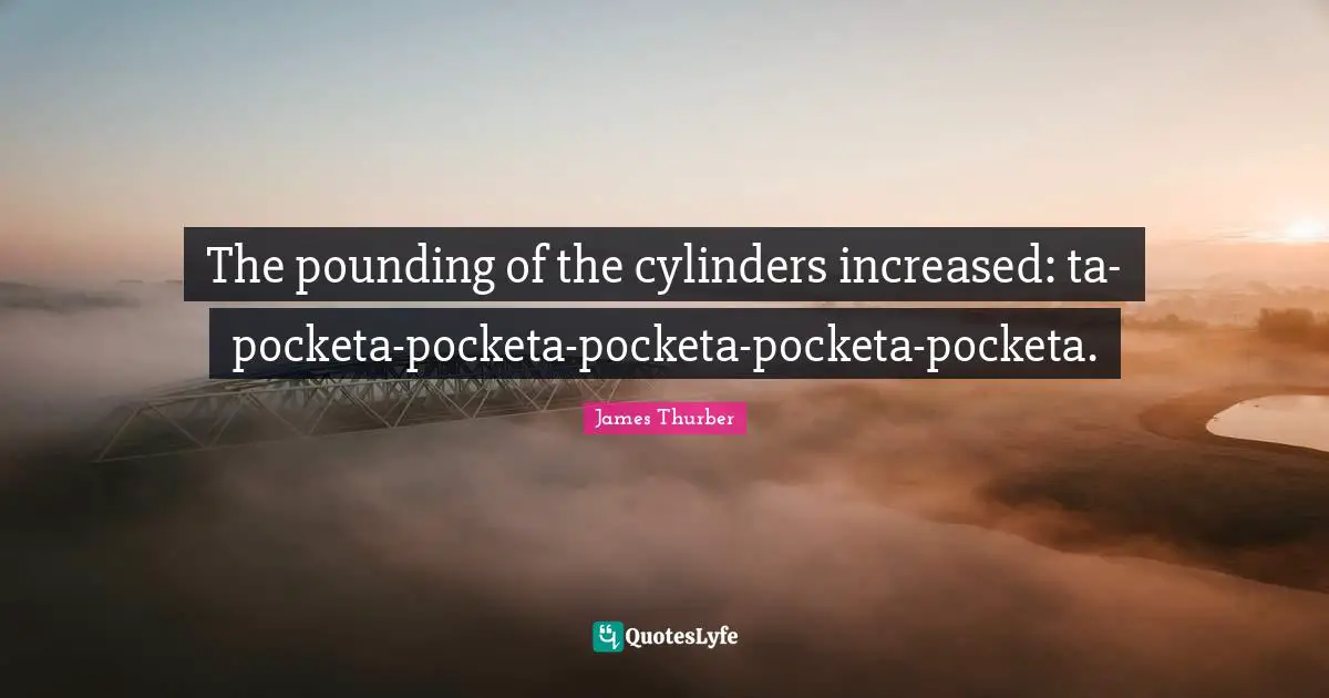 The pounding of the cylinders increased: ta-pocketa-pocketa-pocketa-pocketa-pocketa.