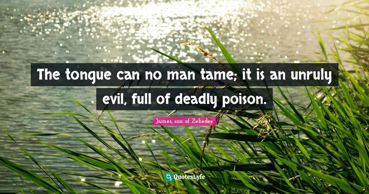 The tongue can no man tame; it is an unruly evil, full of deadly poison.