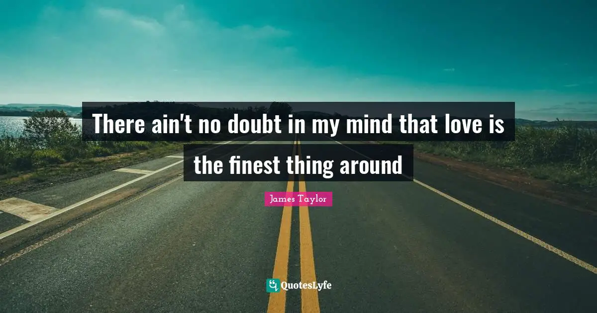 James Taylor Quotes: "There ain't no doubt in my mind that love is the finest thing around"