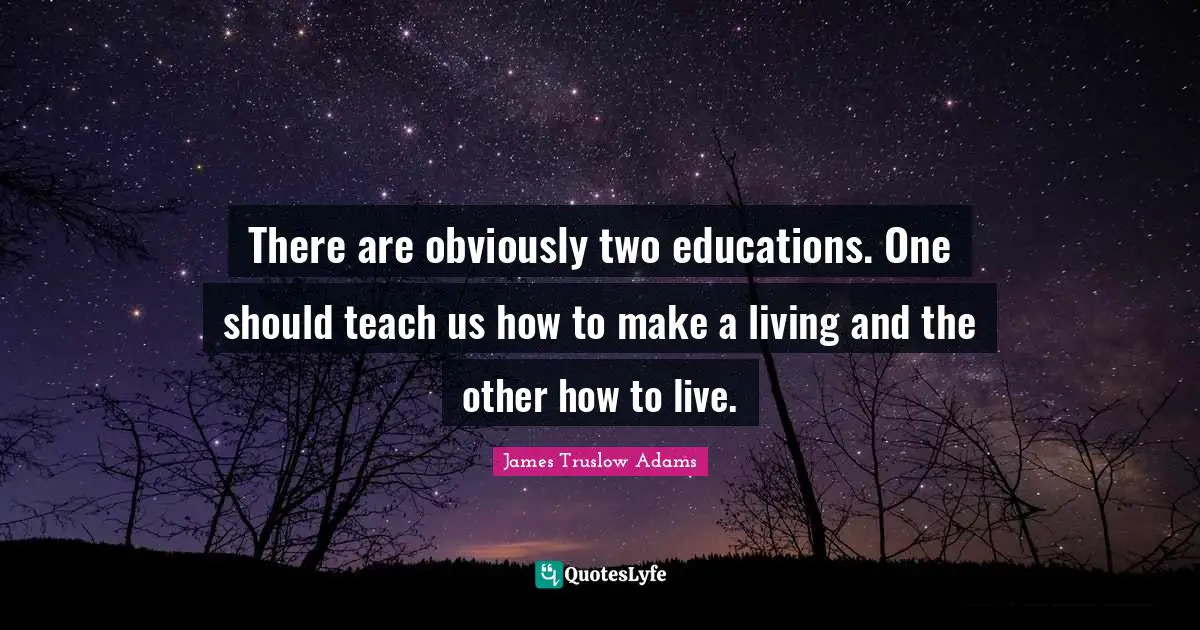 There are obviously two educations. One should teach us how to make a living and the other how to live.
