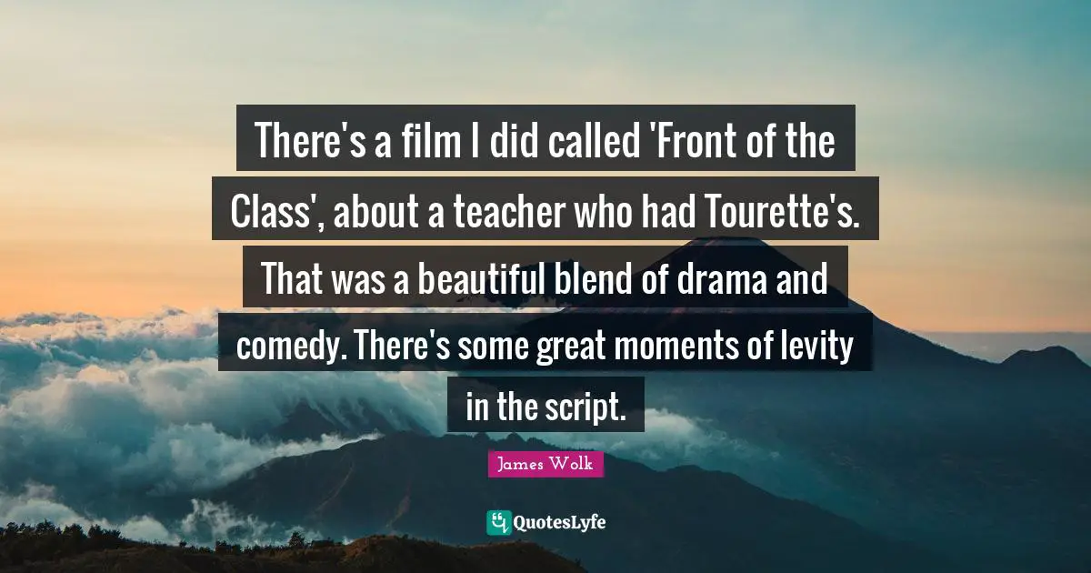 Levity Quotes: "There's a film I did called 'Front of the Class', about a teacher who had Tourette's. That was a beautiful blend of drama and comedy. There's some great moments of levity in the script."