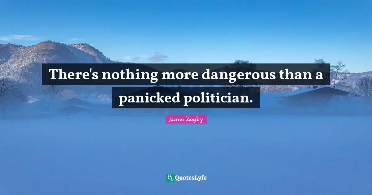 There's nothing more dangerous than a panicked politician.