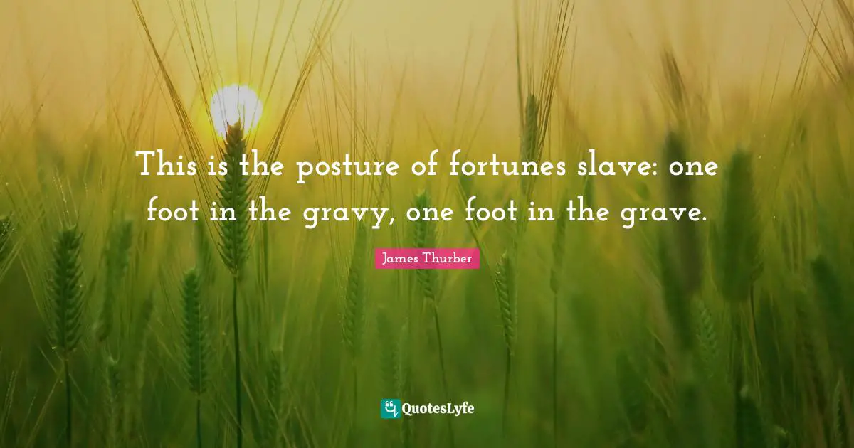 Gravy Quotes: "This is the posture of fortunes slave: one foot in the gravy, one foot in the grave."