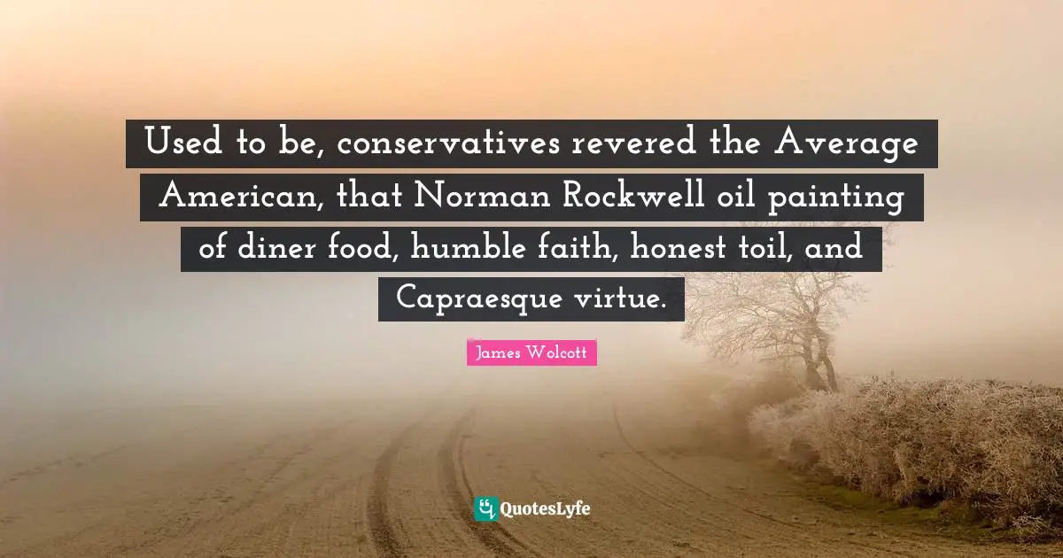 Used to be, conservatives revered the Average American, that Norman Rockwell oil painting of diner food, humble faith, honest toil, and Capraesque virtue.
