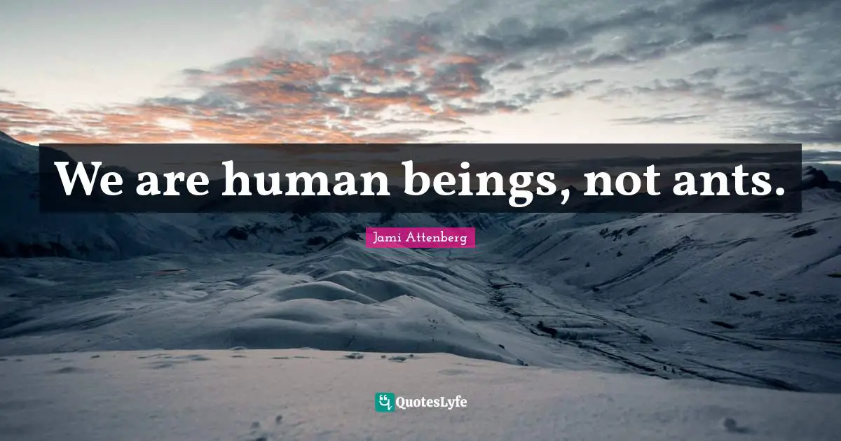 We are human beings, not ants.