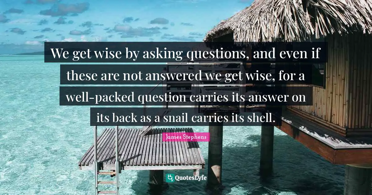 Snail Quotes: "We get wise by asking questions, and even if these are not answered we get wise, for a well-packed question carries its answer on its back as a snail carries its shell."