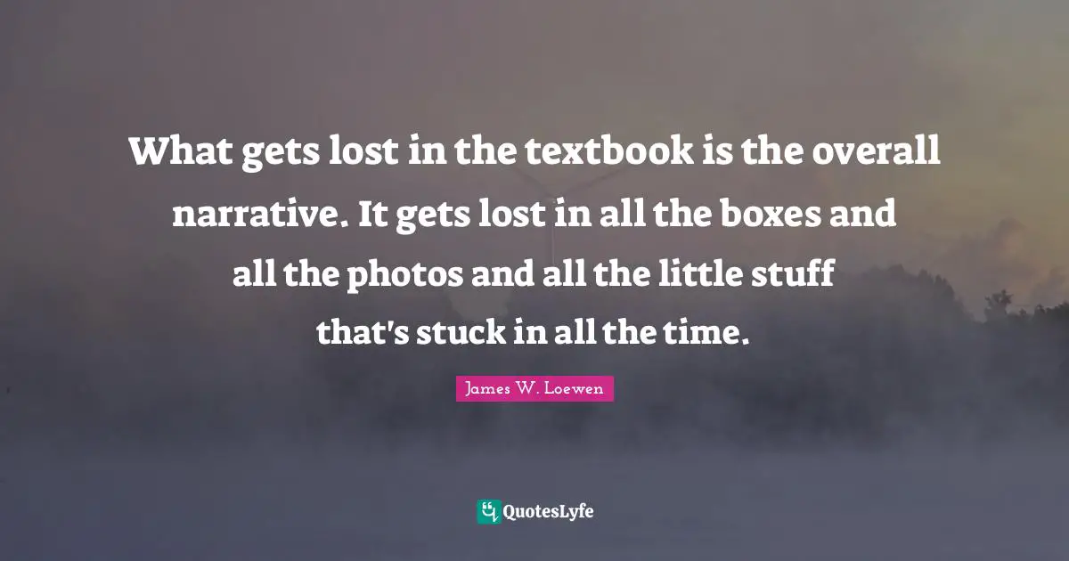 What gets lost in the textbook is the overall narrative. It gets lost in all the boxes and all the photos and all the little stuff that's stuck in all the time.