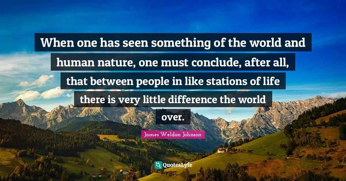 When one has seen something of the world and human nature, one must conclude, after all, that between people in like stations of life there is very little difference the world over.