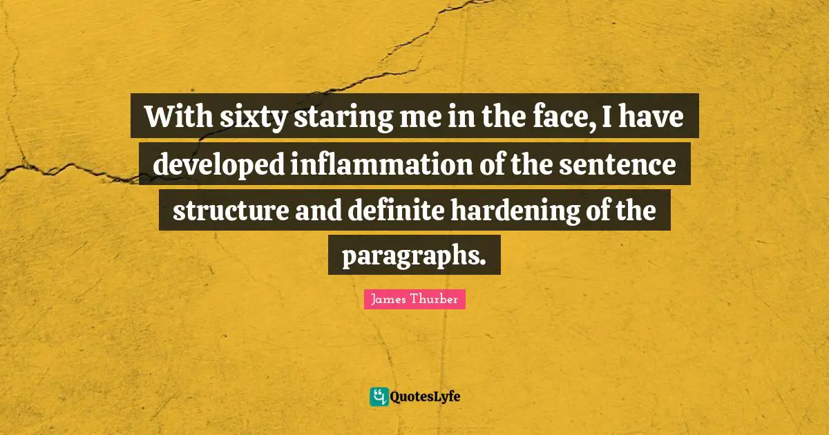 With sixty staring me in the face, I have developed inflammation of the sentence structure and definite hardening of the paragraphs.