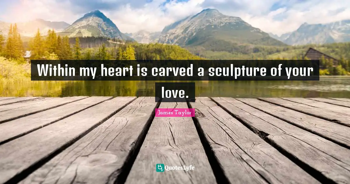 Within my heart is carved a sculpture of your love.