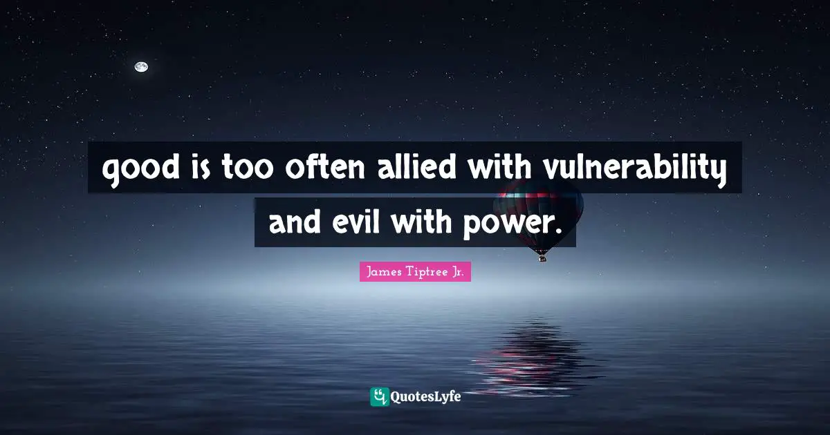 good is too often allied with vulnerability and evil with power.