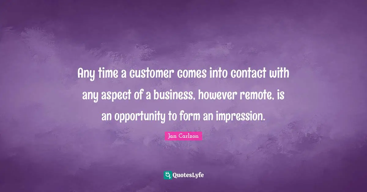 Aspect Quotes: "Any time a customer comes into contact with any aspect of a business, however remote, is an opportunity to form an impression."
